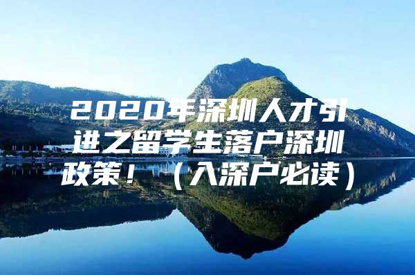 2020年深圳人才引进之留学生落户深圳政策！（入深户必读）