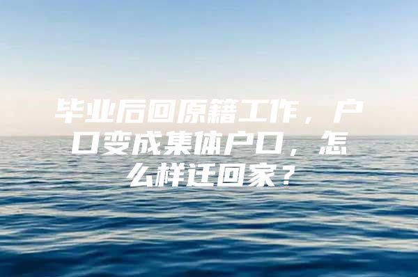 毕业后回原籍工作，户口变成集体户口，怎么样迁回家？