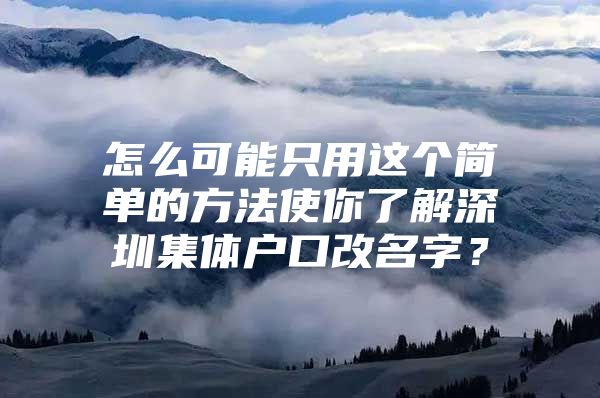 怎么可能只用这个简单的方法使你了解深圳集体户口改名字？