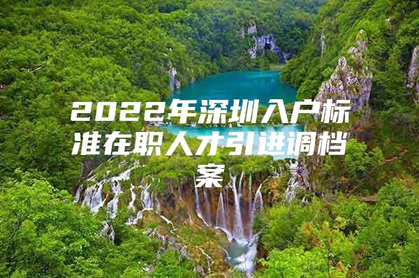 2022年深圳入户标准在职人才引进调档案