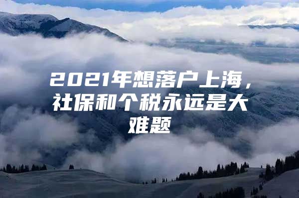 2021年想落户上海，社保和个税永远是大难题