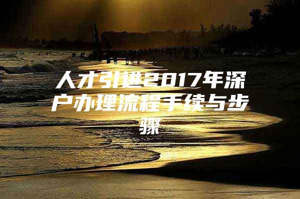 人才引进2017年深户办理流程手续与步骤