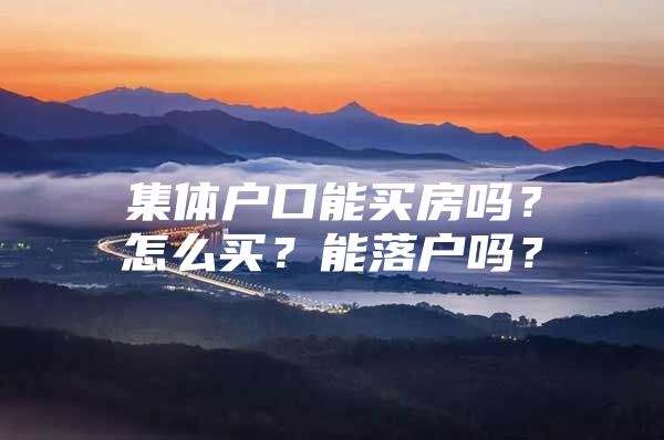 集体户口能买房吗？怎么买？能落户吗？