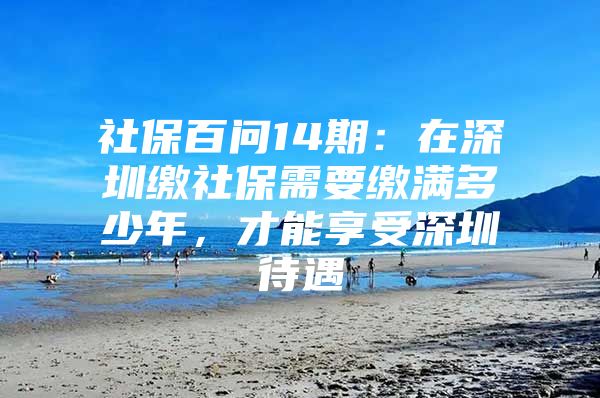 社保百问14期：在深圳缴社保需要缴满多少年，才能享受深圳待遇