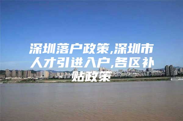 深圳落户政策,深圳市人才引进入户,各区补贴政策