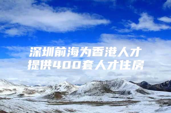 深圳前海为香港人才提供400套人才住房