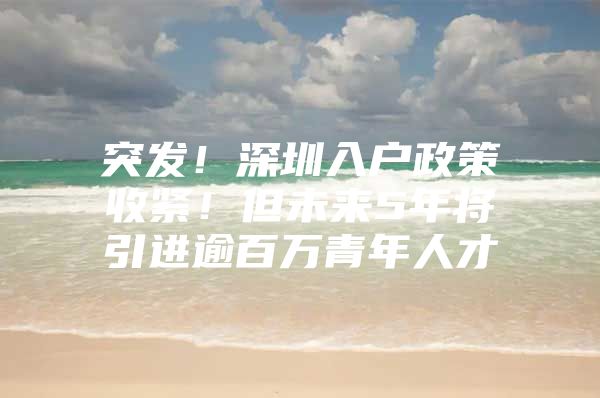 突发！深圳入户政策收紧！但未来5年将引进逾百万青年人才