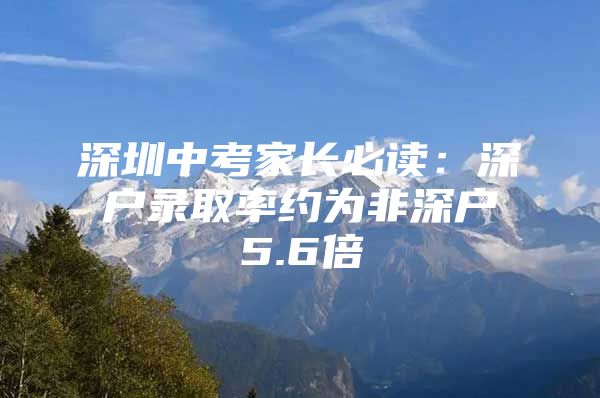 深圳中考家长必读：深户录取率约为非深户5.6倍