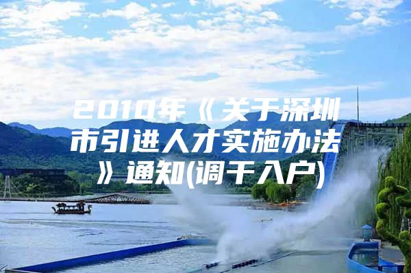 2010年《关于深圳市引进人才实施办法》通知(调干入户)