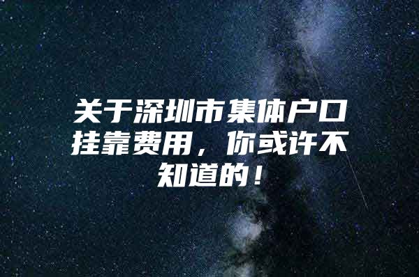 关于深圳市集体户口挂靠费用，你或许不知道的！