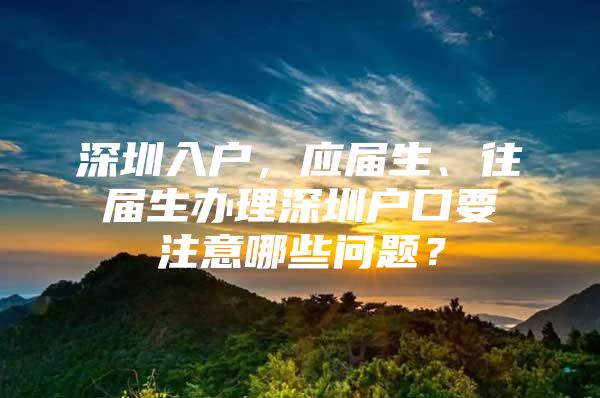 深圳入户，应届生、往届生办理深圳户口要注意哪些问题？