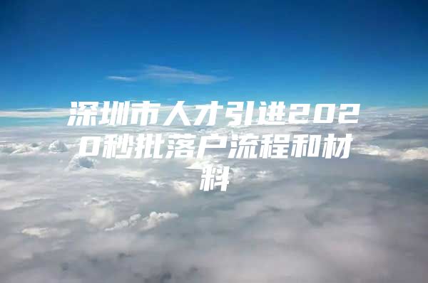 深圳市人才引进2020秒批落户流程和材料