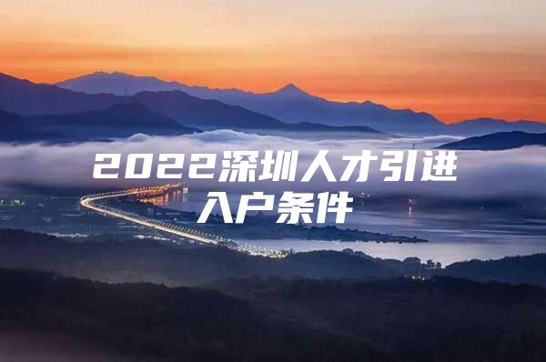 2022深圳人才引进入户条件