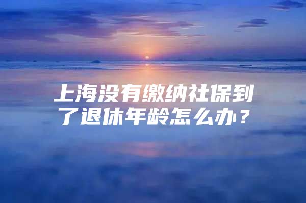 上海没有缴纳社保到了退休年龄怎么办？