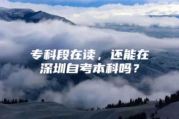 专科段在读，还能在深圳自考本科吗？