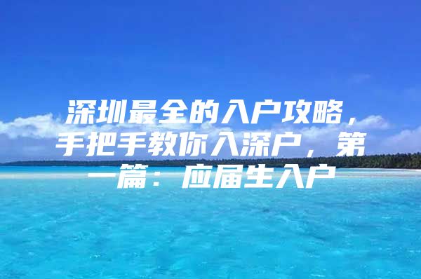 深圳最全的入户攻略，手把手教你入深户，第一篇：应届生入户