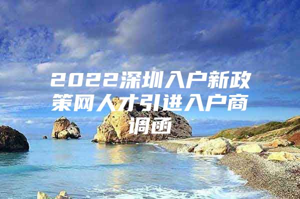 2022深圳入户新政策网人才引进入户商调函