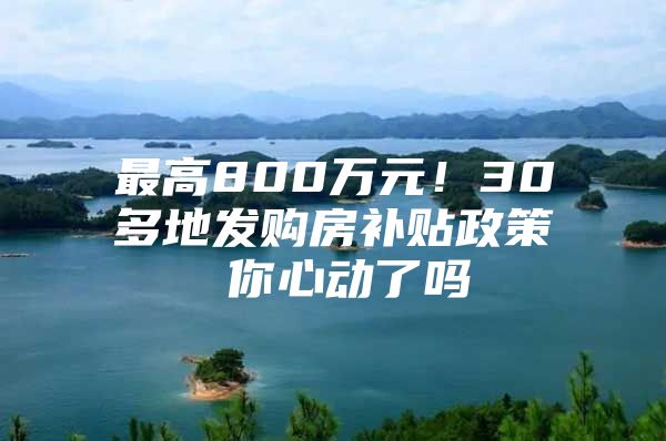 最高800万元！30多地发购房补贴政策 你心动了吗