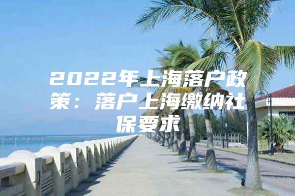 2022年上海落户政策：落户上海缴纳社保要求