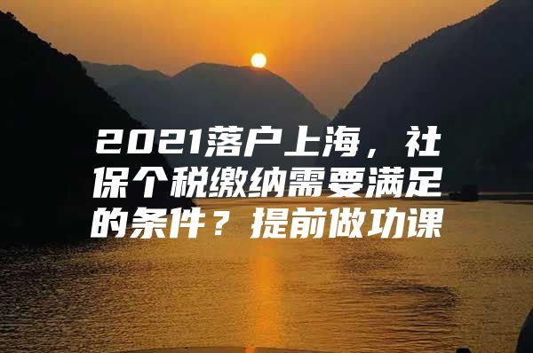 2021落户上海，社保个税缴纳需要满足的条件？提前做功课