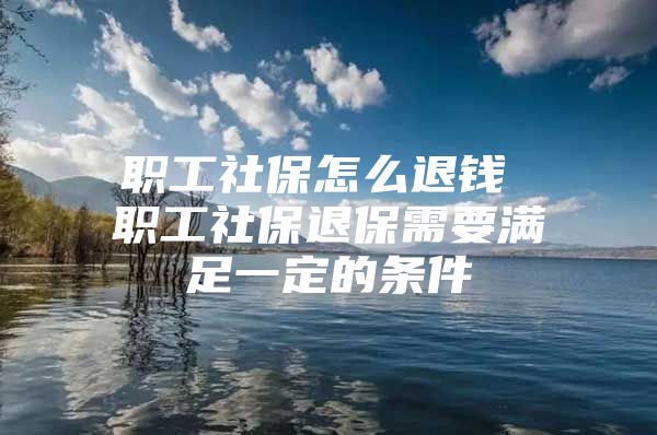 职工社保怎么退钱 职工社保退保需要满足一定的条件