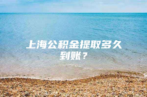 上海公积金提取多久到账？