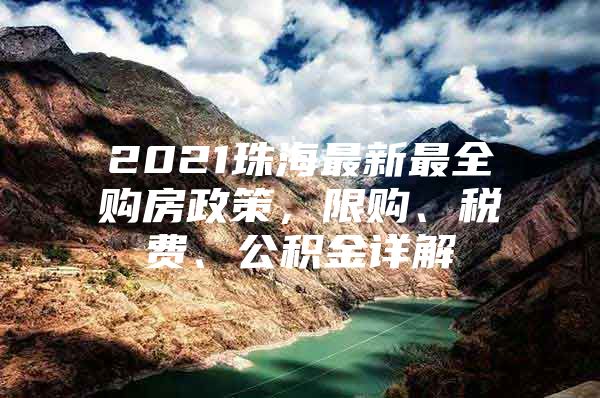 2021珠海最新最全购房政策，限购、税费、公积金详解