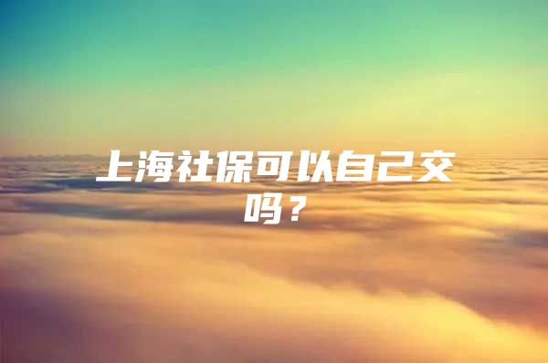 上海社保可以自己交吗？