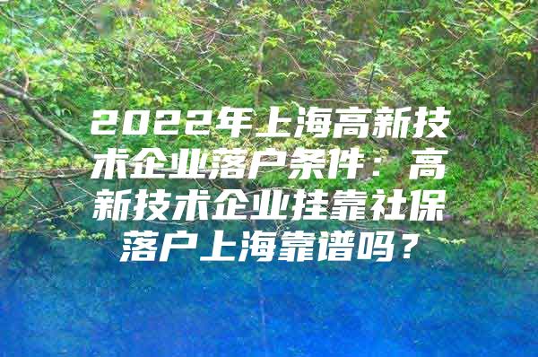 2022年上海高新技术企业落户条件：高新技术企业挂靠社保落户上海靠谱吗？