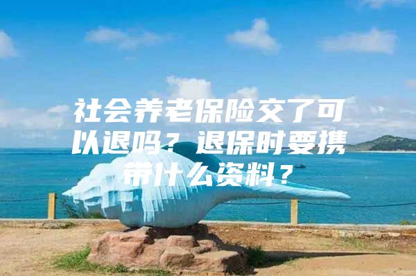 社会养老保险交了可以退吗？退保时要携带什么资料？