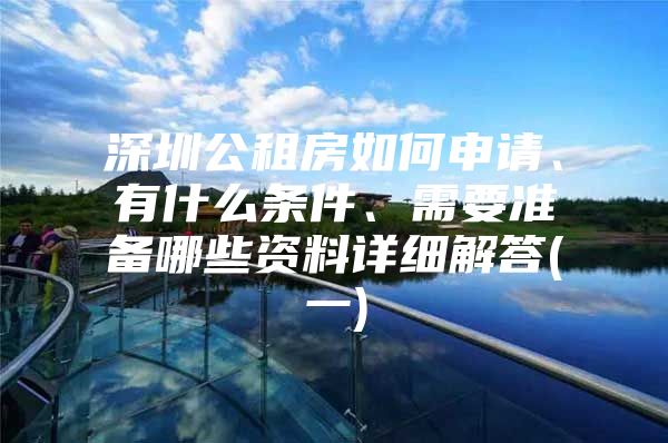 深圳公租房如何申请、有什么条件、需要准备哪些资料详细解答(一)