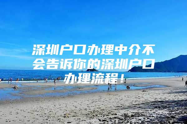 深圳户口办理中介不会告诉你的深圳户口办理流程！