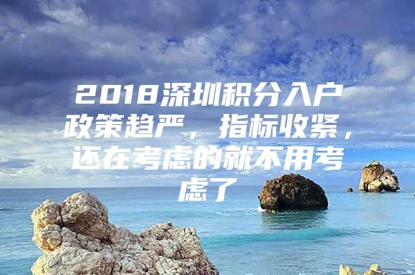 2018深圳积分入户政策趋严，指标收紧，还在考虑的就不用考虑了