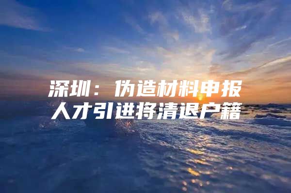 深圳：伪造材料申报人才引进将清退户籍