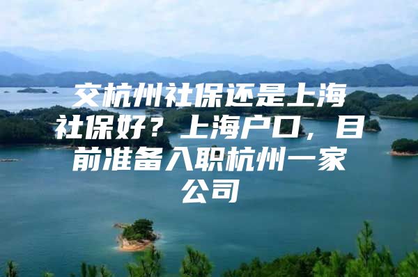 交杭州社保还是上海社保好？上海户口，目前准备入职杭州一家公司