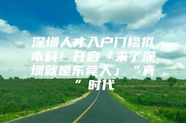 深圳人才入户门槛拟本科！开启「来了深圳就是东莞人」“真”时代