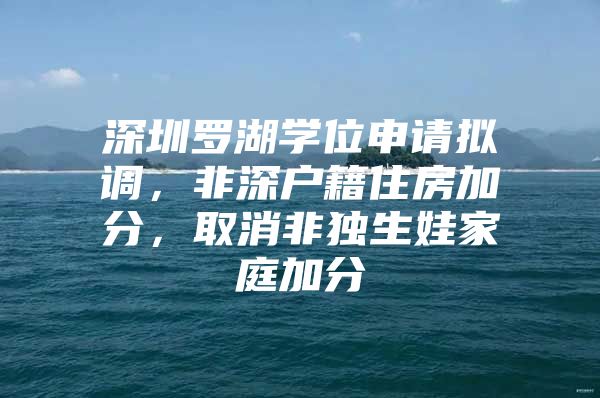 深圳罗湖学位申请拟调，非深户籍住房加分，取消非独生娃家庭加分