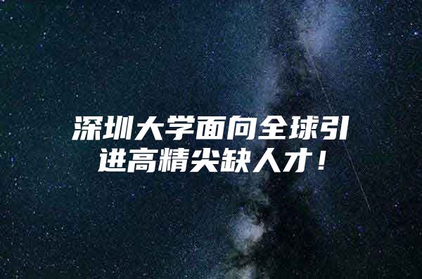 深圳大学面向全球引进高精尖缺人才！