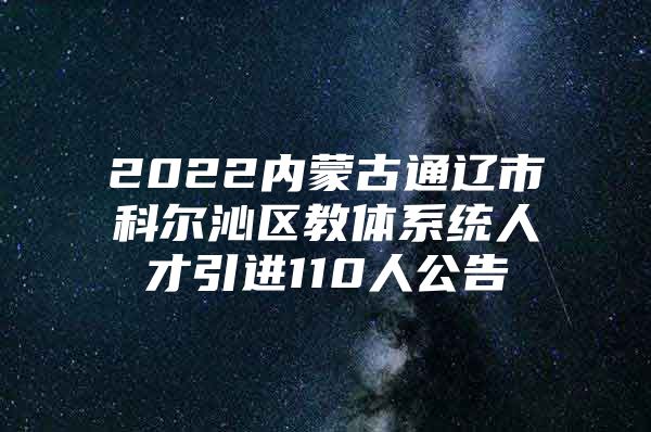 2022内蒙古通辽市科尔沁区教体系统人才引进110人公告