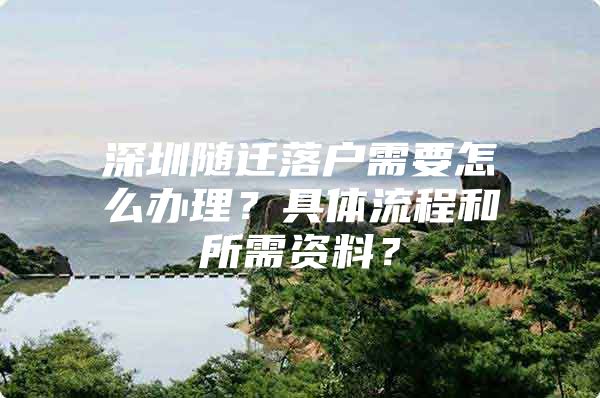 深圳随迁落户需要怎么办理？具体流程和所需资料？