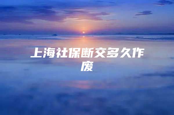 上海社保断交多久作废