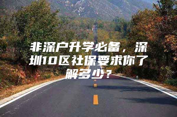 非深户升学必备，深圳10区社保要求你了解多少？