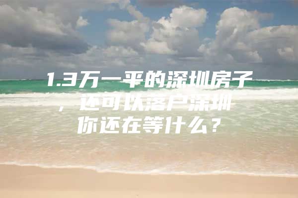 1.3万一平的深圳房子，还可以落户深圳 你还在等什么？