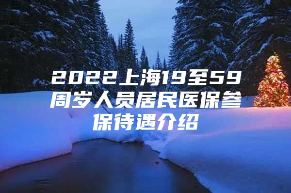 2022上海19至59周岁人员居民医保参保待遇介绍