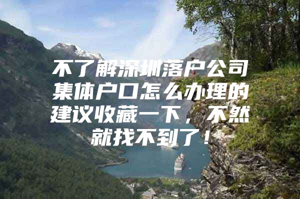 不了解深圳落户公司集体户口怎么办理的建议收藏一下，不然就找不到了！