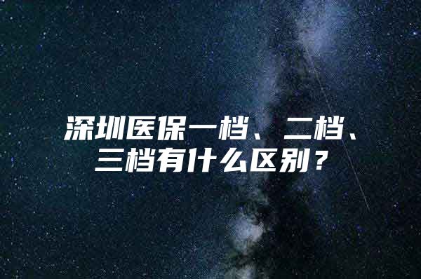 深圳医保一档、二档、三档有什么区别？