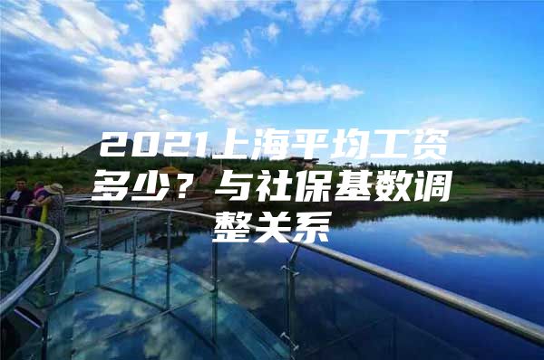 2021上海平均工资多少？与社保基数调整关系