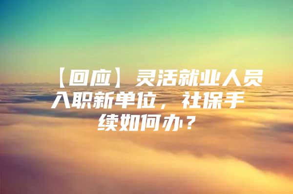 【回应】灵活就业人员入职新单位，社保手续如何办？