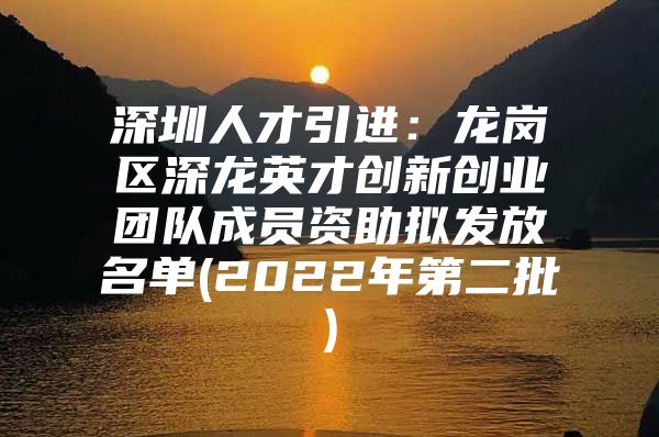 深圳人才引进：龙岗区深龙英才创新创业团队成员资助拟发放名单(2022年第二批)