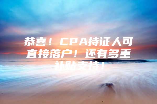 恭喜！CPA持证人可直接落户！还有多重补贴支持！